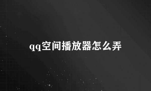 qq空间播放器怎么弄