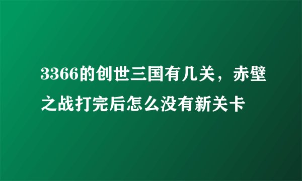 3366的创世三国有几关，赤壁之战打完后怎么没有新关卡