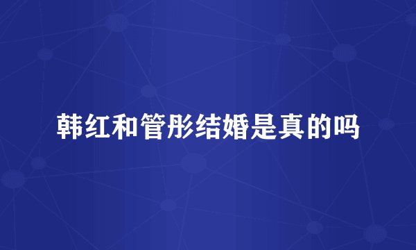 韩红和管彤结婚是真的吗