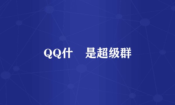 QQ什麼是超级群