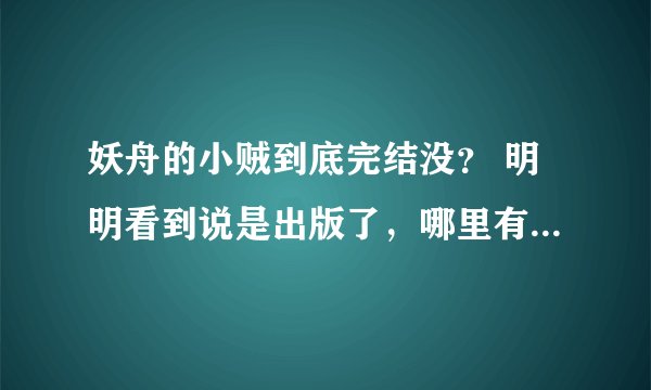 妖舟的小贼到底完结没？ 明明看到说是出版了，哪里有得卖呀？
