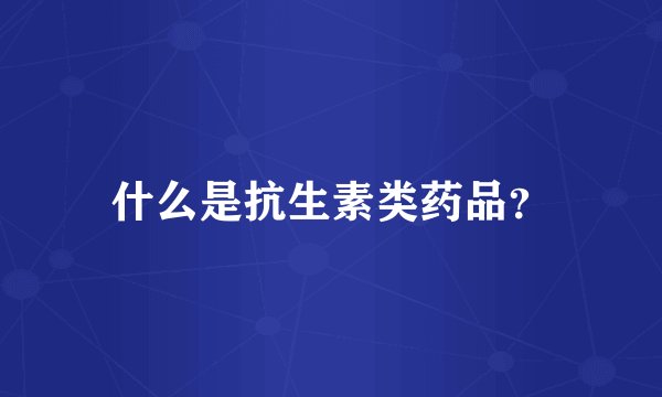 什么是抗生素类药品？