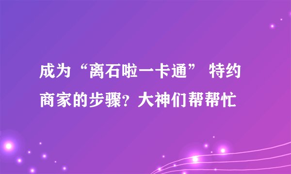 成为“离石啦一卡通” 特约商家的步骤？大神们帮帮忙