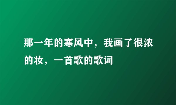 那一年的寒风中，我画了很浓的妆，一首歌的歌词