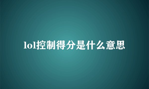 lol控制得分是什么意思
