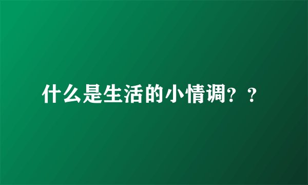 什么是生活的小情调？？