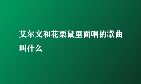 艾尔文和花栗鼠里面唱的歌曲叫什么