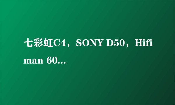 七彩虹C4，SONY D50，Hifiman 603，怎么选择？