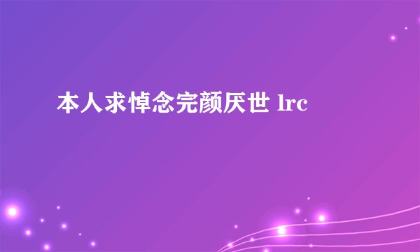 本人求悼念完颜厌世 lrc