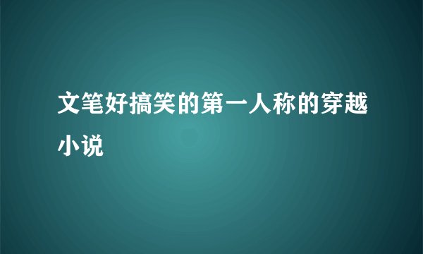 文笔好搞笑的第一人称的穿越小说