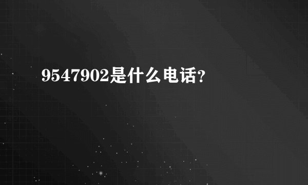 9547902是什么电话？