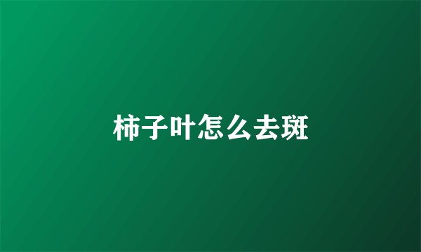 柿子叶怎么去斑