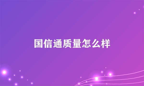 国信通质量怎么样