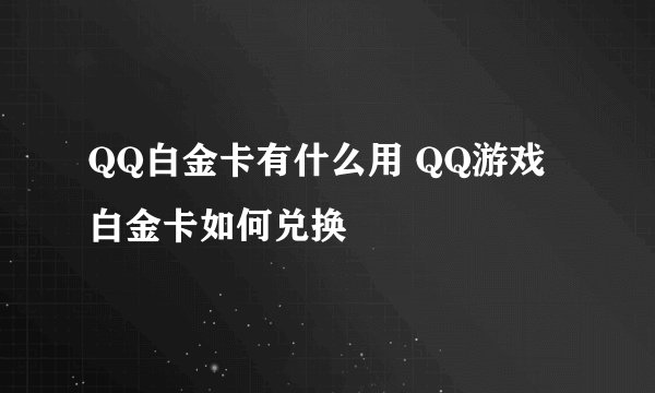 QQ白金卡有什么用 QQ游戏白金卡如何兑换