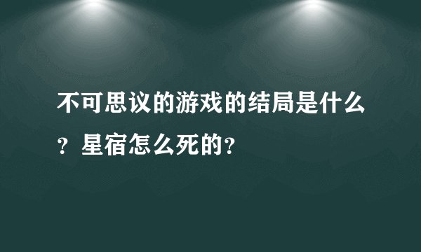 不可思议的游戏的结局是什么？星宿怎么死的？