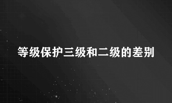 等级保护三级和二级的差别