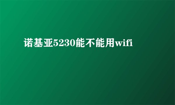 诺基亚5230能不能用wifi