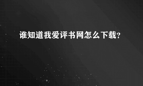 谁知道我爱评书网怎么下载？