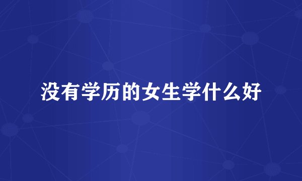 没有学历的女生学什么好