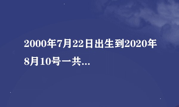 2000年7月22日出生到2020年8月10号一共有多少天？