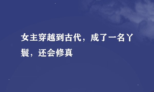 女主穿越到古代，成了一名丫鬟，还会修真
