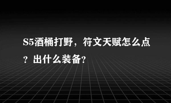 S5酒桶打野，符文天赋怎么点？出什么装备？