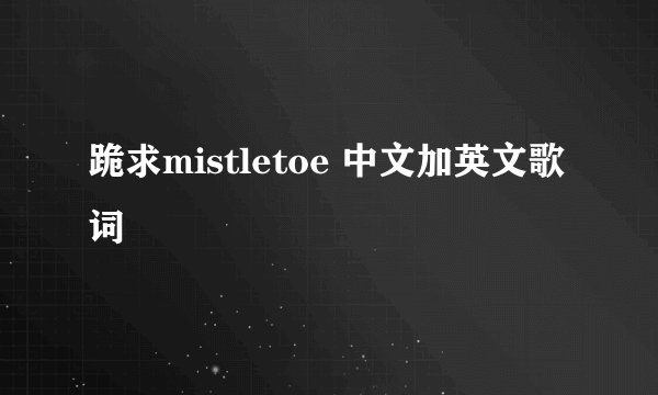 跪求mistletoe 中文加英文歌词
