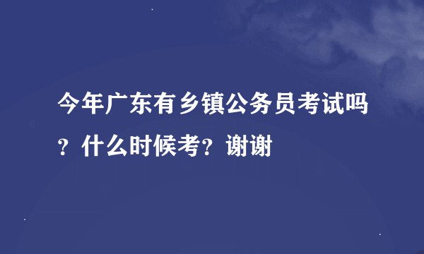 今年广东有乡镇公务员考试吗？什么时候考？谢谢