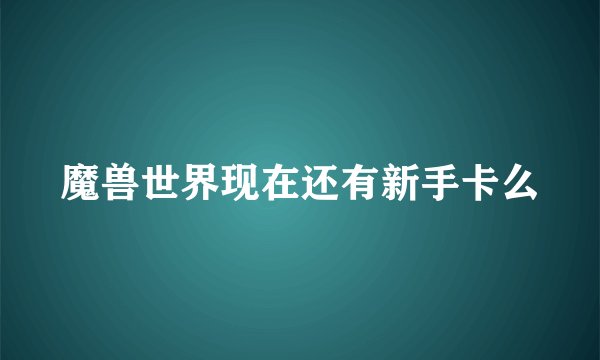 魔兽世界现在还有新手卡么