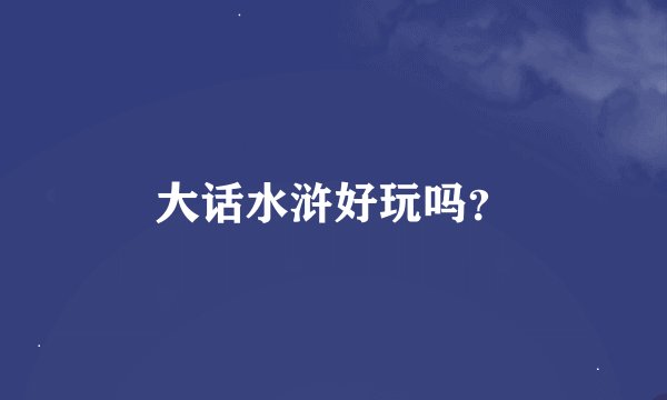 大话水浒好玩吗？