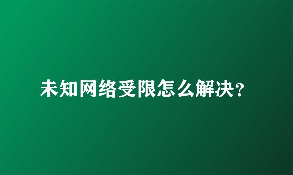 未知网络受限怎么解决？