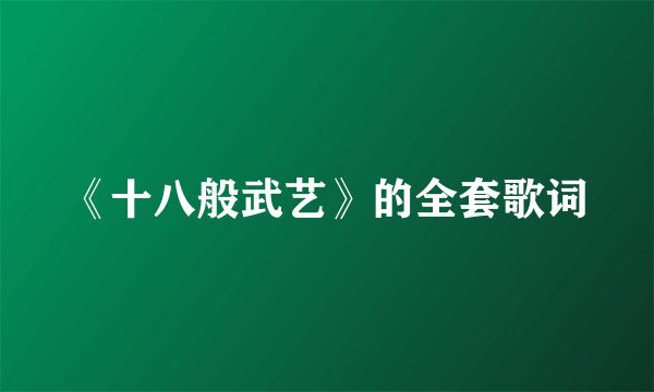 《十八般武艺》的全套歌词