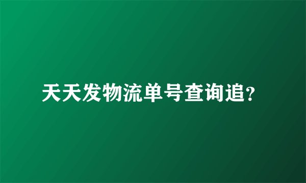 天天发物流单号查询追？