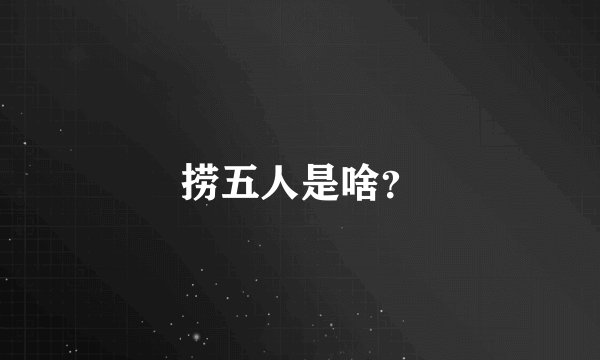 捞五人是啥？