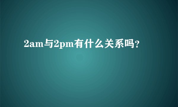 2am与2pm有什么关系吗？