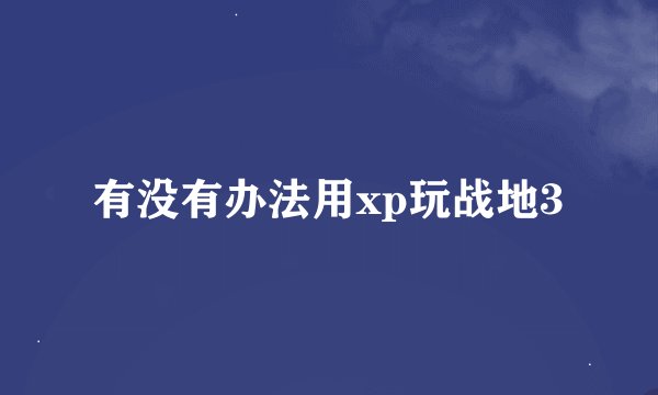 有没有办法用xp玩战地3