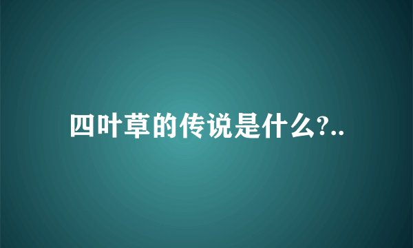 四叶草的传说是什么?..