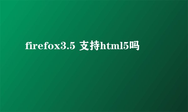 firefox3.5 支持html5吗