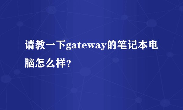 请教一下gateway的笔记本电脑怎么样？