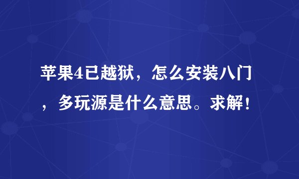 苹果4已越狱，怎么安装八门，多玩源是什么意思。求解！