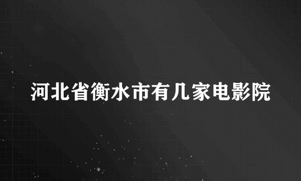河北省衡水市有几家电影院