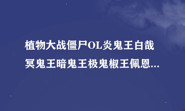 植物大战僵尸OL炎鬼王白哉冥鬼王暗鬼王极鬼椒王佩恩一户谁最厉害