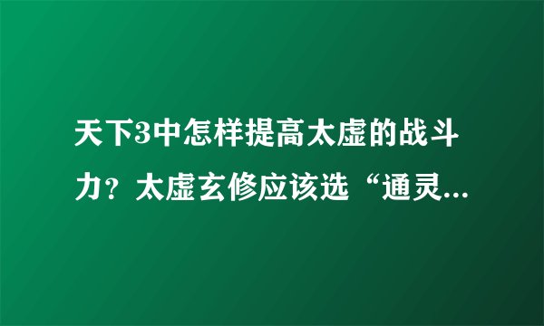 天下3中怎样提高太虚的战斗力？太虚玄修应该选“通灵”还是“太极”？