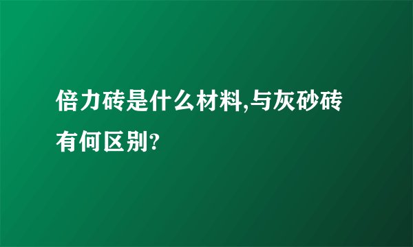 倍力砖是什么材料,与灰砂砖有何区别?