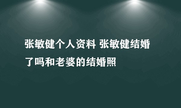 张敏健个人资料 张敏健结婚了吗和老婆的结婚照