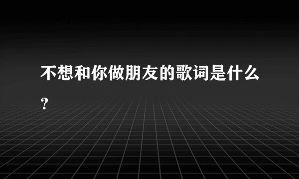 不想和你做朋友的歌词是什么？
