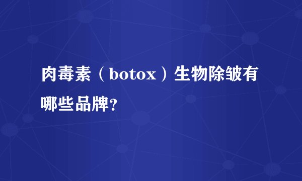 肉毒素（botox）生物除皱有哪些品牌？
