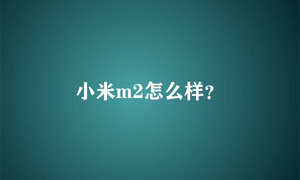 小米m2怎么样？