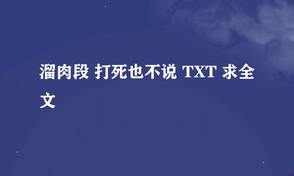 溜肉段 打死也不说 TXT 求全文