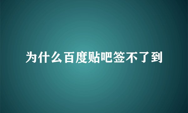 为什么百度贴吧签不了到